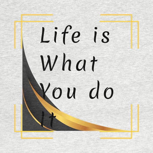 Life is what you do it by a2nartworld